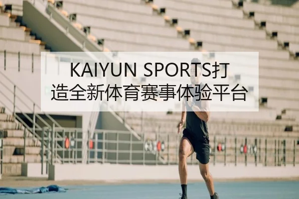 KAIYUN SPORTS打造全新体育赛事体验平台